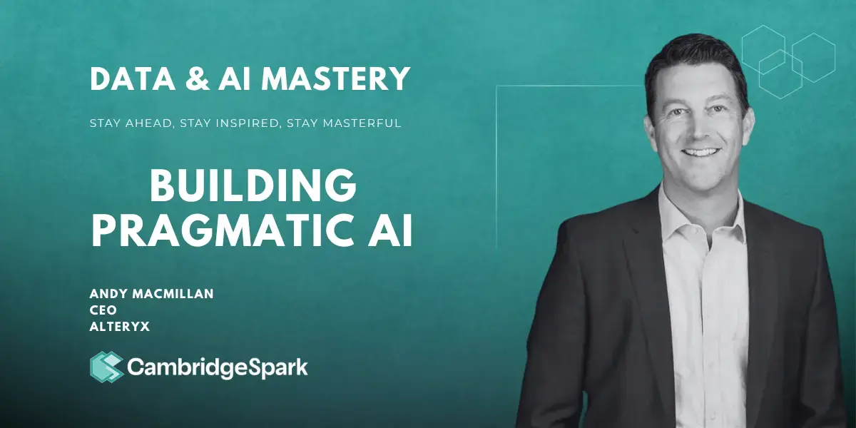 Building Pragmatic AI: Lessons From Alteryx CEO Andy MacMillan