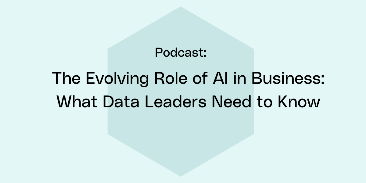 The Evolving Role of AI in Business: What Data Leaders Need to Know
