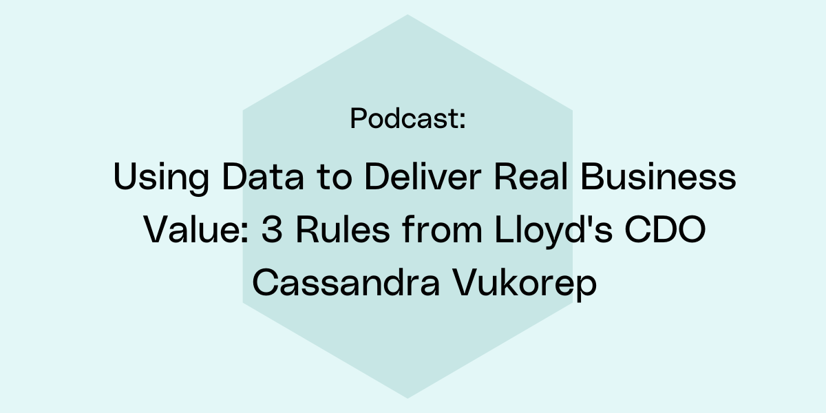 Using Data to Deliver Real Business Value: 3 Rules from Lloyd's CDO Cassandra Vukorep
